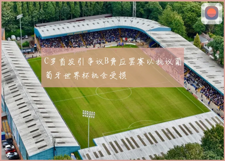 C罗首发引争议B费应罢赛以抗议葡萄牙世界杯机会受损